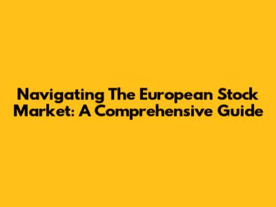 Navigating The European Stock Market: A Comprehensive Guide