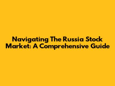 Navigating The Russia Stock Market: A Comprehensive Guide