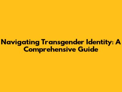 Navigating Transgender Identity: A Comprehensive Guide