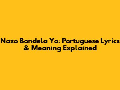 Nazo Bondela Yo: Portuguese Lyrics & Meaning Explained