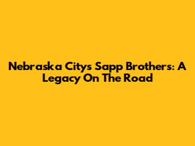 Nebraska City's Sapp Brothers: A Legacy On The Road