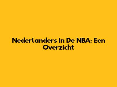 Nederlanders In De NBA: Een Overzicht