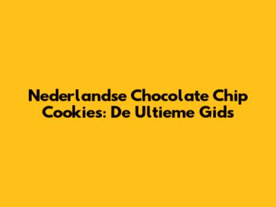 Nederlandse Chocolate Chip Cookies: De Ultieme Gids