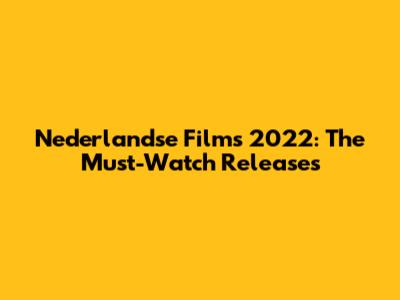 Nederlandse Films 2022: The Must-Watch Releases