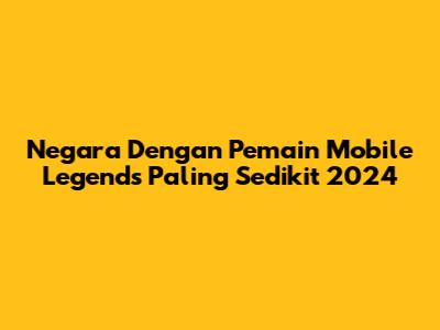 Negara Dengan Pemain Mobile Legends Paling Sedikit 2024