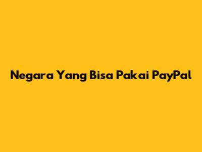 Negara Yang Bisa Pakai PayPal