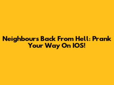 Neighbours Back From Hell: Prank Your Way On IOS!