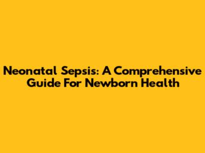 Neonatal Sepsis: A Comprehensive Guide For Newborn Health