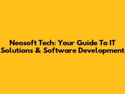 Neosoft Tech: Your Guide To IT Solutions & Software Development
