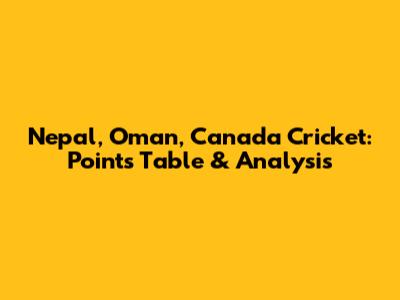 Nepal, Oman, Canada Cricket: Points Table & Analysis