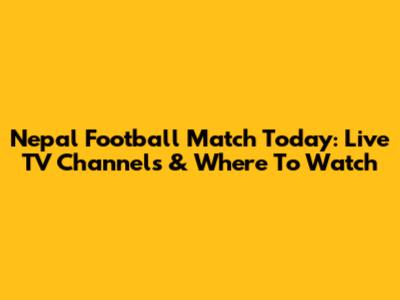 Nepal Football Match Today: Live TV Channels & Where To Watch
