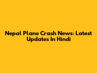 Nepal Plane Crash News: Latest Updates In Hindi