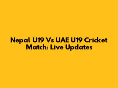 Nepal U19 Vs UAE U19 Cricket Match: Live Updates