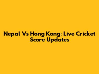 Nepal Vs Hong Kong: Live Cricket Score Updates