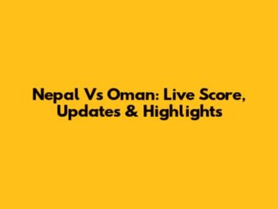 Nepal Vs Oman: Live Score, Updates & Highlights