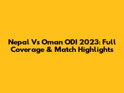 Nepal Vs Oman ODI 2023: Full Coverage & Match Highlights