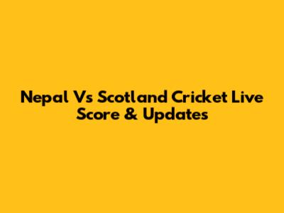 Nepal Vs Scotland Cricket Live Score & Updates
