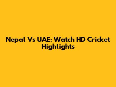 Nepal Vs UAE: Watch HD Cricket Highlights
