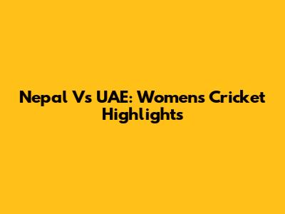 Nepal Vs UAE: Women's Cricket Highlights