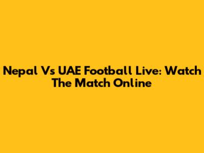 Nepal Vs UAE Football Live: Watch The Match Online