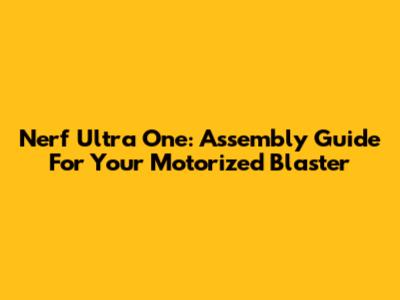 Nerf Ultra One: Assembly Guide For Your Motorized Blaster