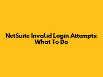 NetSuite Invalid Login Attempts: What To Do