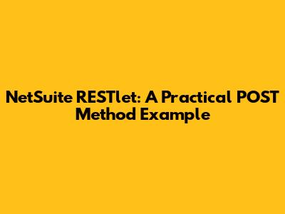 NetSuite RESTlet: A Practical POST Method Example