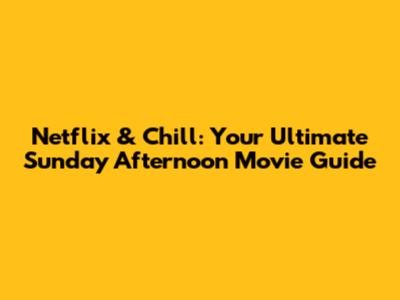 Netflix & Chill: Your Ultimate Sunday Afternoon Movie Guide
