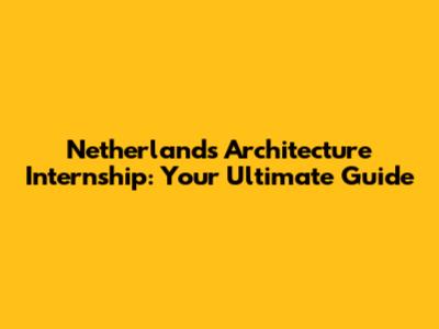Netherlands Architecture Internship: Your Ultimate Guide