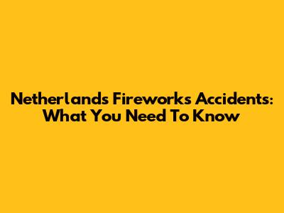 Netherlands Fireworks Accidents: What You Need To Know