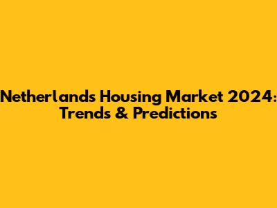 Netherlands Housing Market 2024: Trends & Predictions