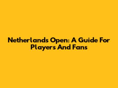 Netherlands Open: A Guide For Players And Fans