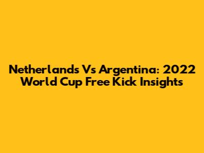 Netherlands Vs Argentina: 2022 World Cup Free Kick Insights