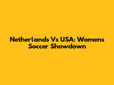Netherlands Vs USA: Women's Soccer Showdown