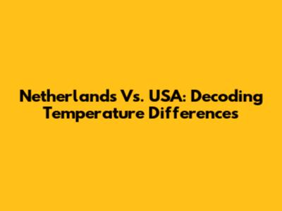 Netherlands Vs. USA: Decoding Temperature Differences