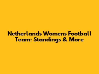 Netherlands Women's Football Team: Standings & More