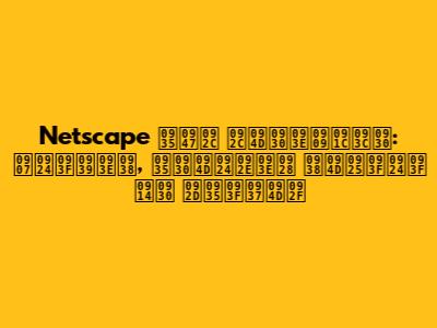 Netscape वेब ब्राउज़र: इतिहास, वर्तमान स्थिति और भविष्य