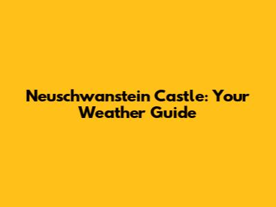Neuschwanstein Castle: Your Weather Guide