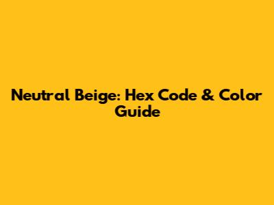 Neutral Beige: Hex Code & Color Guide