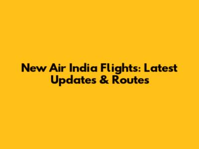 New Air India Flights: Latest Updates & Routes