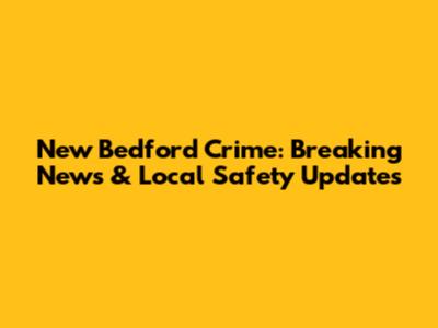 New Bedford Crime: Breaking News & Local Safety Updates