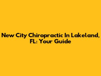 New City Chiropractic In Lakeland, FL: Your Guide