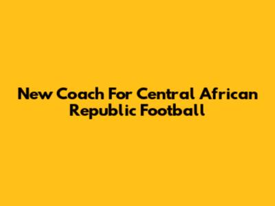 New Coach For Central African Republic Football