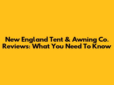 New England Tent & Awning Co. Reviews: What You Need To Know