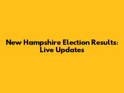 New Hampshire Election Results: Live Updates
