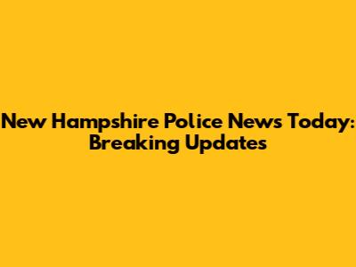 New Hampshire Police News Today: Breaking Updates