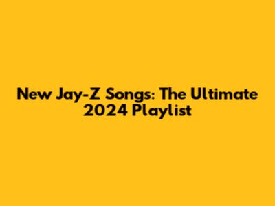 New Jay-Z Songs: The Ultimate 2024 Playlist