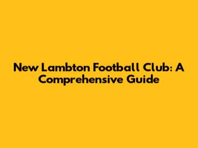 New Lambton Football Club: A Comprehensive Guide
