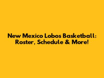 New Mexico Lobos Basketball: Roster, Schedule & More!