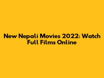 New Nepali Movies 2022: Watch Full Films Online